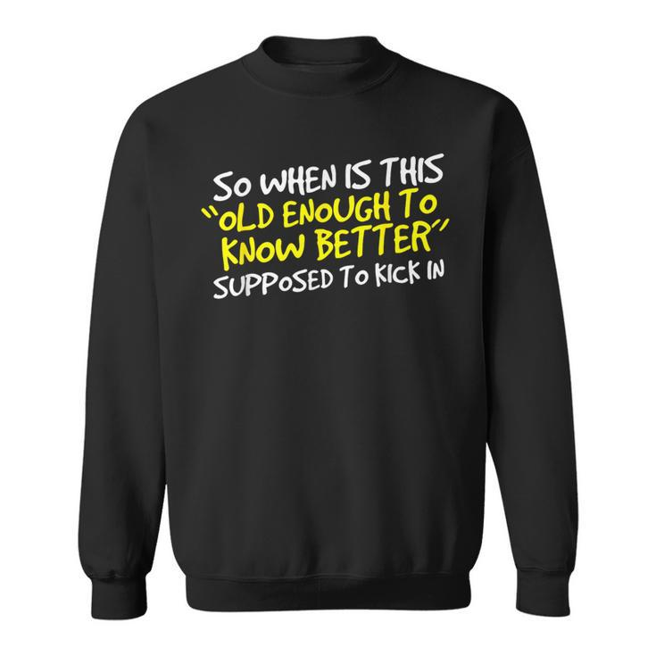 When Does Old Enough To Know Better Kick In Sweatshirt