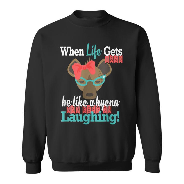 When Life Gets Hard Be Like A Hyena And Keep Laughing Sweatshirt