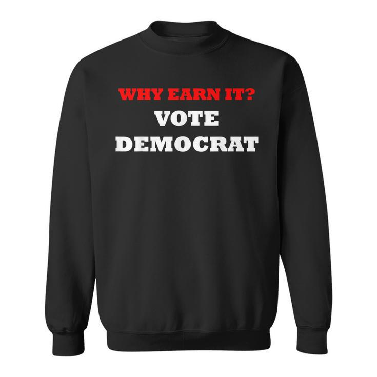 Why Earn It Vote Democrat Anti Democrat Political Sweatshirt