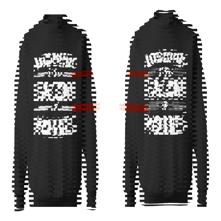 Woodworking Is The Bacon Of Hobbies Sweatshirt