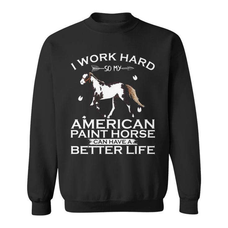 Work Hard So My American Paint Horse Can Have A Better Life Sweatshirt