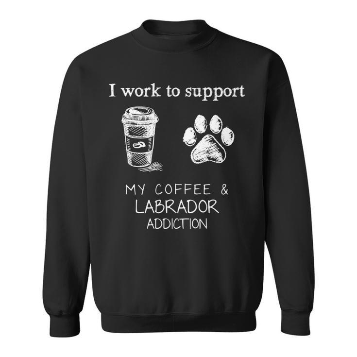 I Work To Support My Coffee And Labrador Addiction Sweatshirt