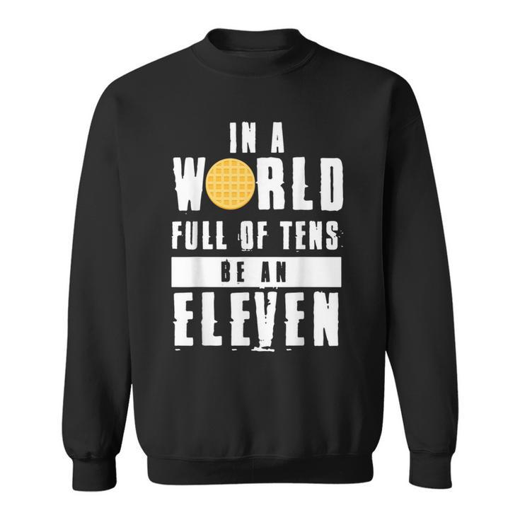 In A World Full Of Tens Be An Eleven Sweatshirt