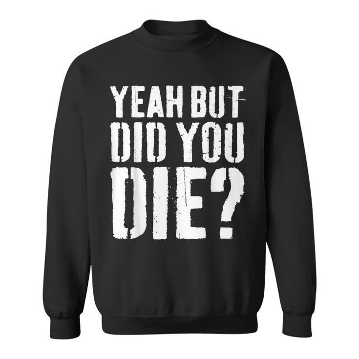 Yeah But Did You Die Workout Sweatshirt