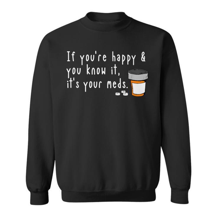 If You're Happy And You Know It It's Your Meds Sweatshirt