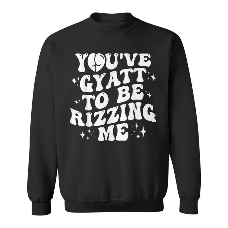 You've Gyatt To Be Rizzing Me Sweatshirt