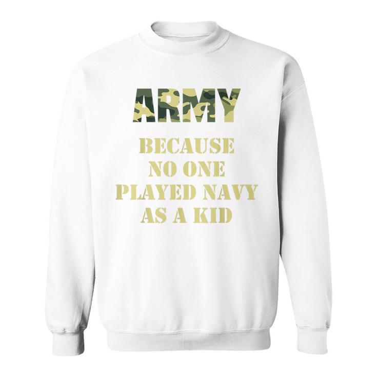 Army Because No One Ever Played Navy As A Kid Army Says Sweatshirt