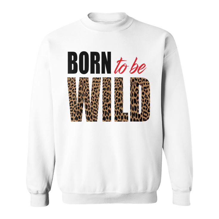 Born To Be Wild Tiger Animal Lover Motivation Sweatshirt