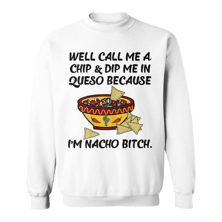 Call Me A Chip And Dip Me In Queso Because I'm Nacho Bitch Sweatshirt
