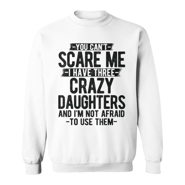 You Can't Scare Me I Have Three Crazy Daughters Dad Sweatshirt