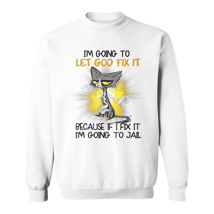 Cat Let God Fix It Because If I Fix It I'm Going To Jail Fun Sweatshirt