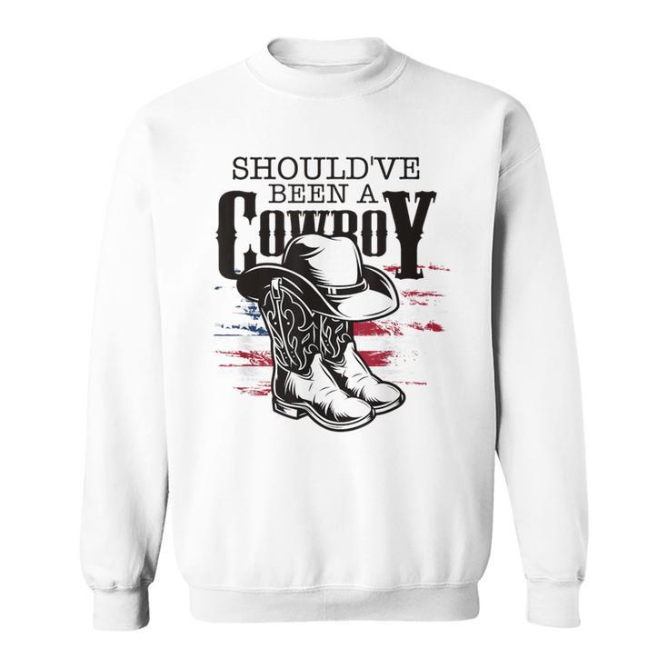 Cowboys Hat Boots I Should Have Been Cowboy Sweatshirt