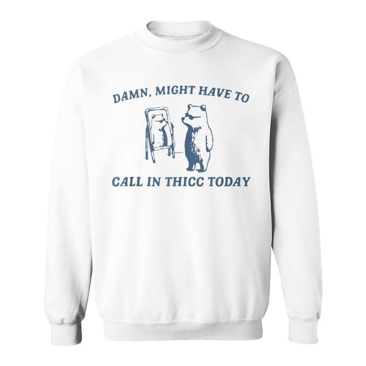 Damn Might Have To Call In Thicc Today Bear Retro Vintage Sweatshirt