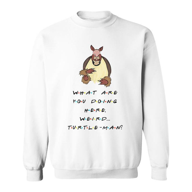 What Are You Doing Here Weird Turtle-Man Quote Sweatshirt