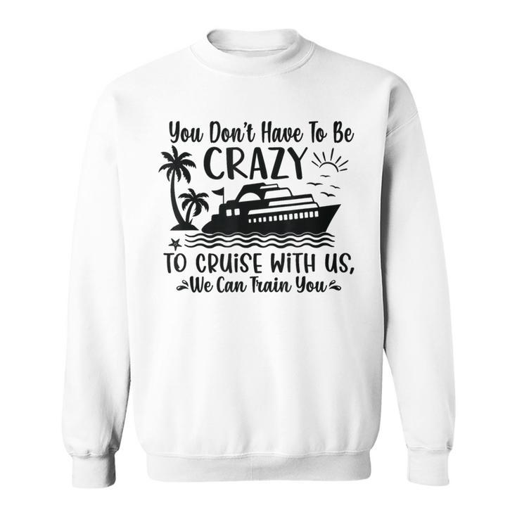 You Don't Have To Be Crazy To Cruise With Us We'll Teach You Sweatshirt