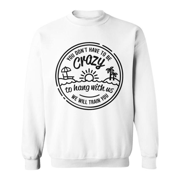 You Don't Have To Be Crazy To Hang With Us Vacation Beach Sweatshirt