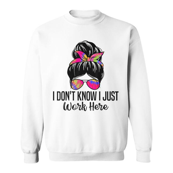I Don't Know I Just Work Here Sarcasm Quotes Sweatshirt