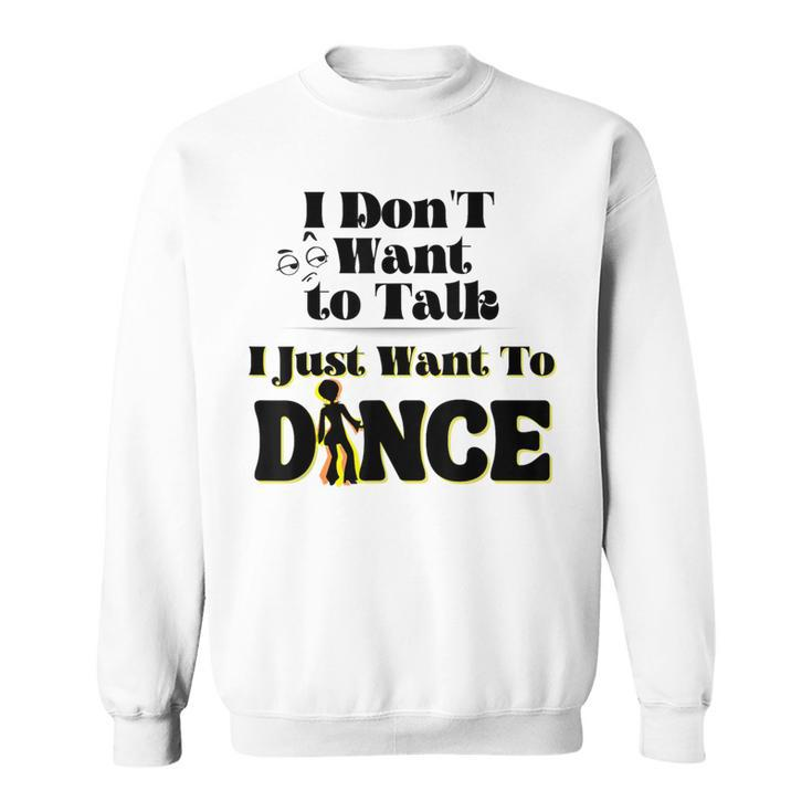 I Dont Want To Talk I Just Want To Dance Dancers Sweatshirt