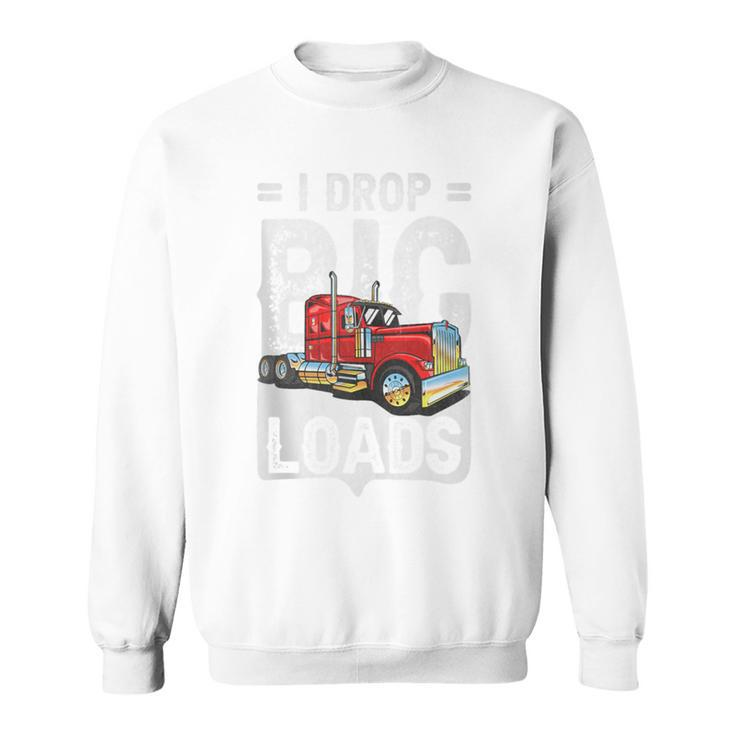 I Drop Big Loads Semi Truck Driver Trucking Truckers Sweatshirt