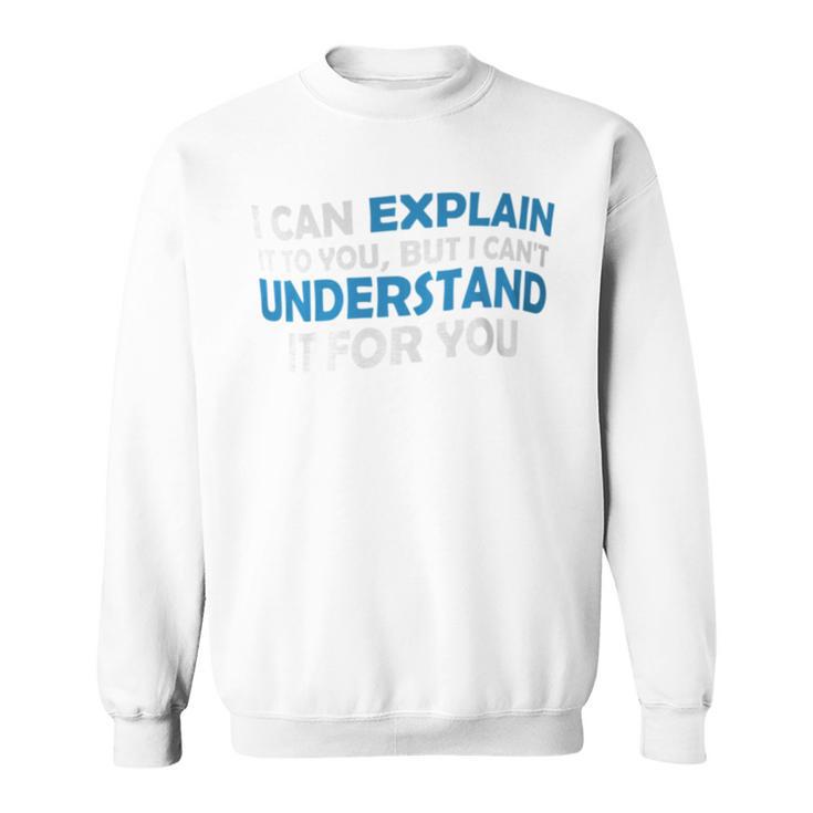 I Can Explain It To You But I Cant Understand Quote Sweatshirt