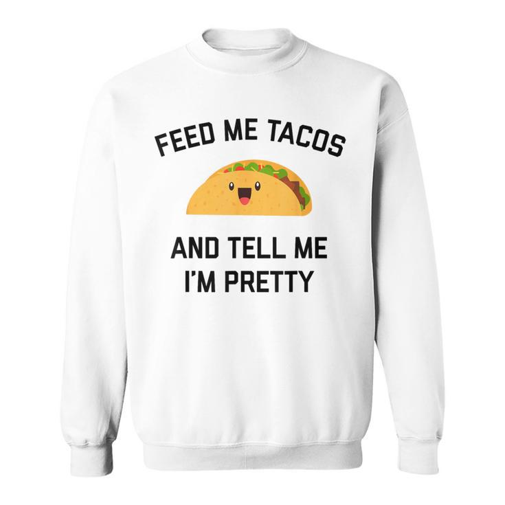 Feed Me Tacos And Tell Me I'm Pretty  Taco Sweatshirt