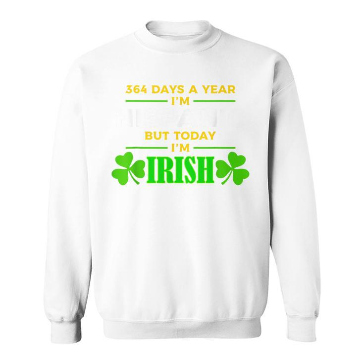 364 Days A Year I'm Hispanic But Today I'm Irish Sweatshirt