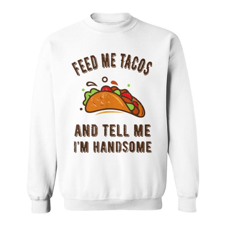 Feed Me Tacos And Tell Me Im Handsome- For Men Sweatshirt