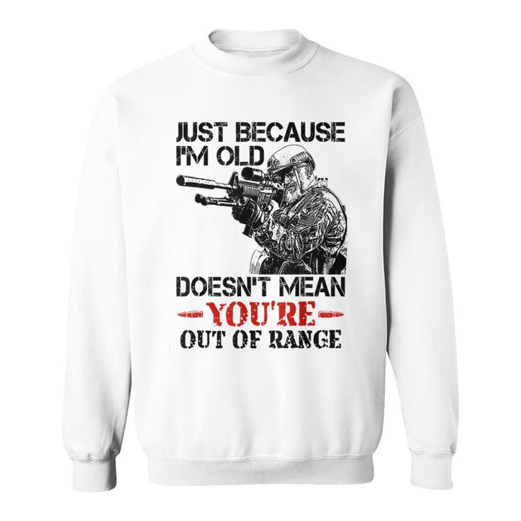 Just Because I'm Old Doesn't Mean You're Out Of Range Sweatshirt