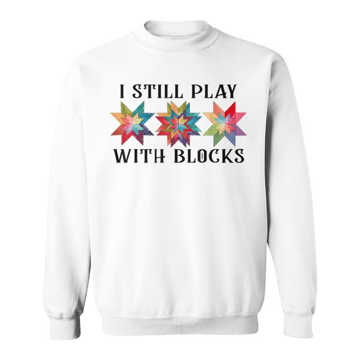 I Still Play With Blocks Quilting Patterns Sewing Sweatshirt