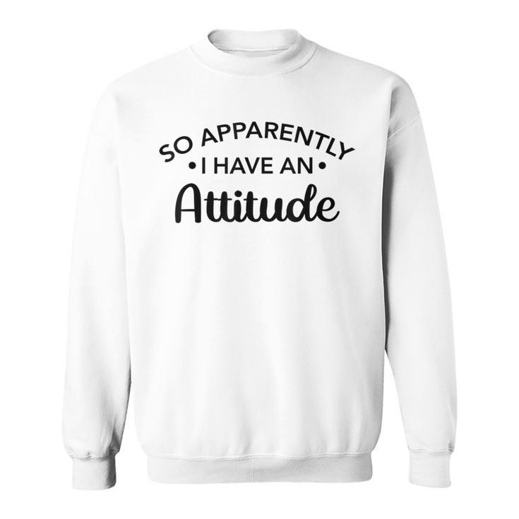 Graphic For So Apparently I Have An Attitude Sweatshirt