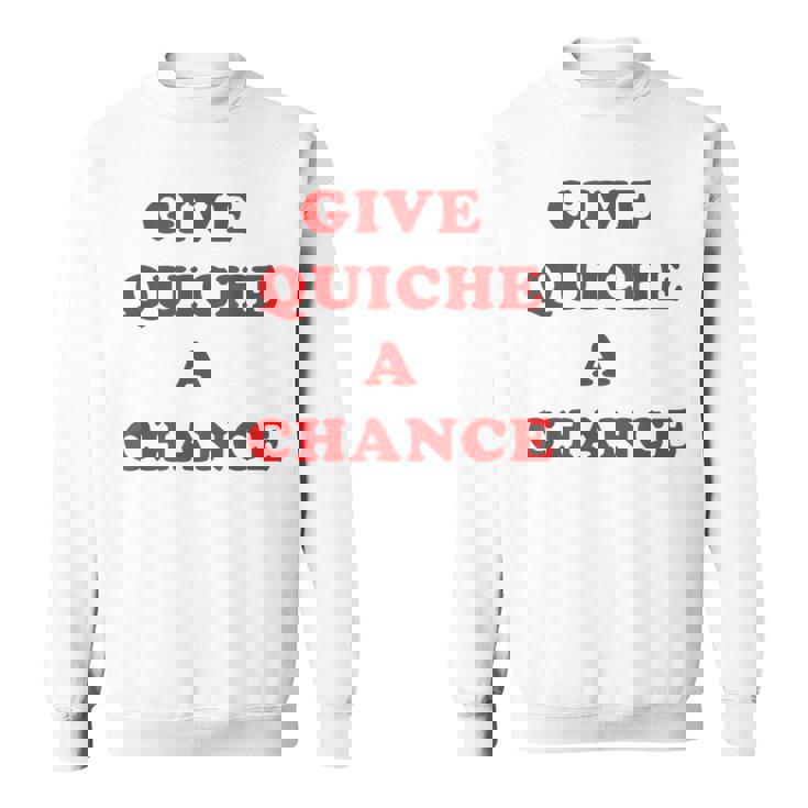 Give Quiche A Chance Quiche Sweatshirt