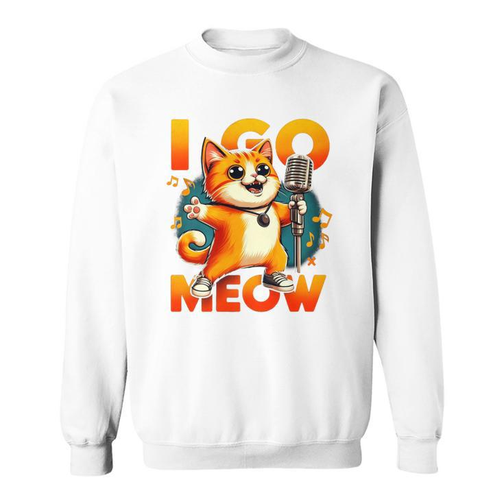 I Go Meow Singing Cat Meme Cat Lovers Cat Owner Outfit Sweatshirt