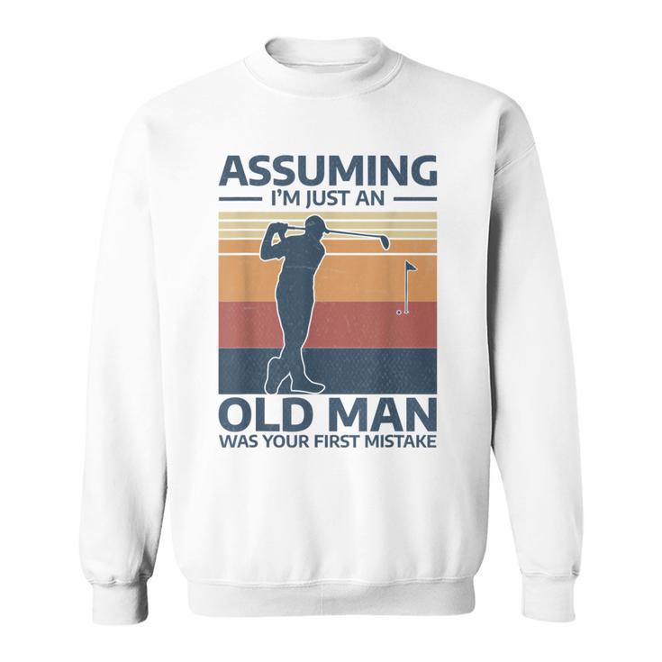 Golf Assuming I'm Just An Old Man Was Your First Mistake Sweatshirt