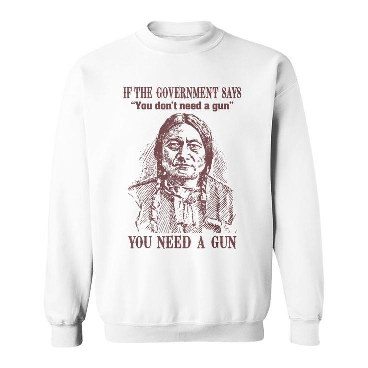If The Government Says You Don't Need A Gun You Need Sweatshirt