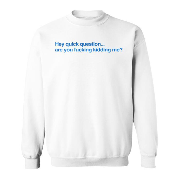 Hey Quick Question Are You Fcking Kidding Me Sweatshirt