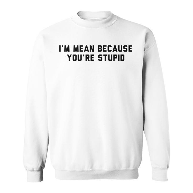 I'm Mean Because You're Stupid Sweatshirt