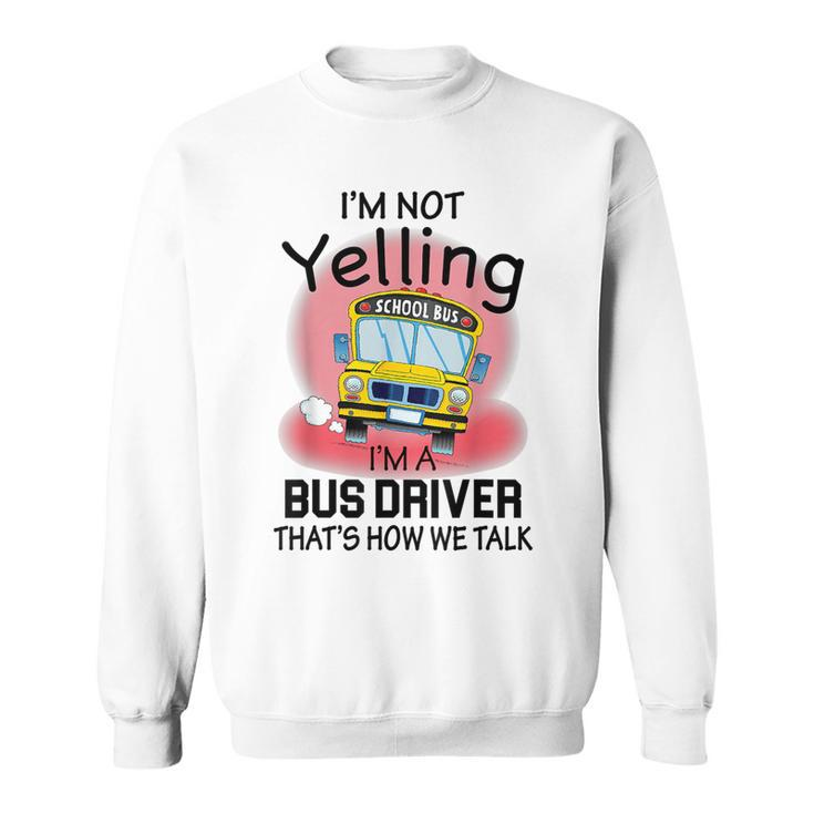 I'm Not Yelling School BusI'm A Bus Driver That's How We Sweatshirt