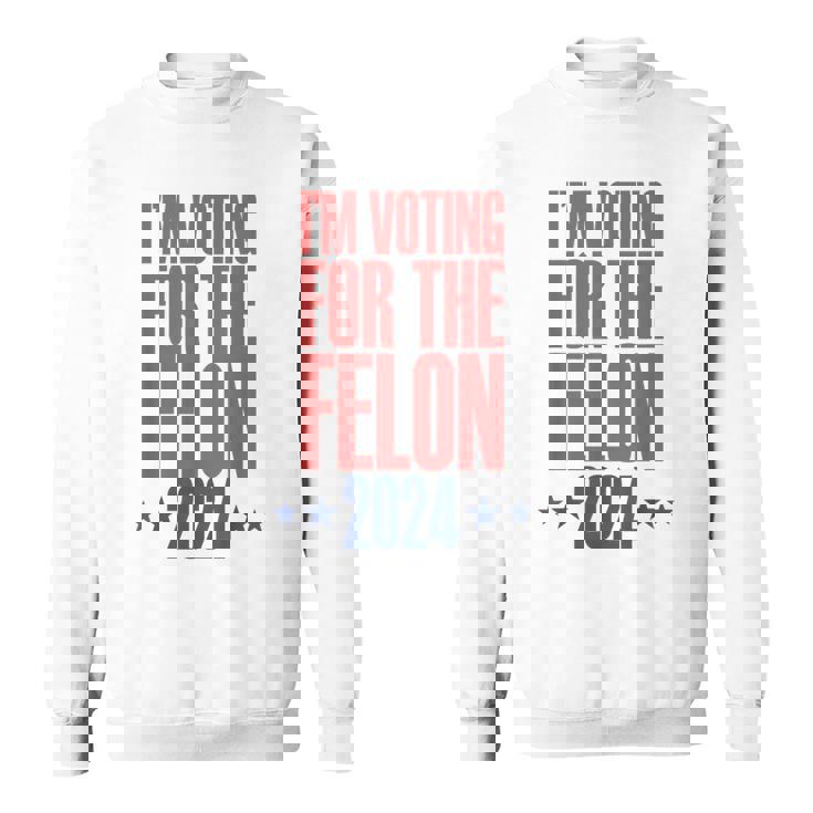 I'm Voting For The Felon 2024 Convicted Felon Sweatshirt