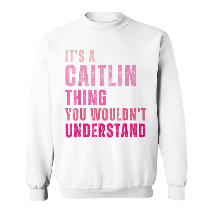 It's A Caitlin Thing You Wouldn't Understand Caitlin Vintage Sweatshirt