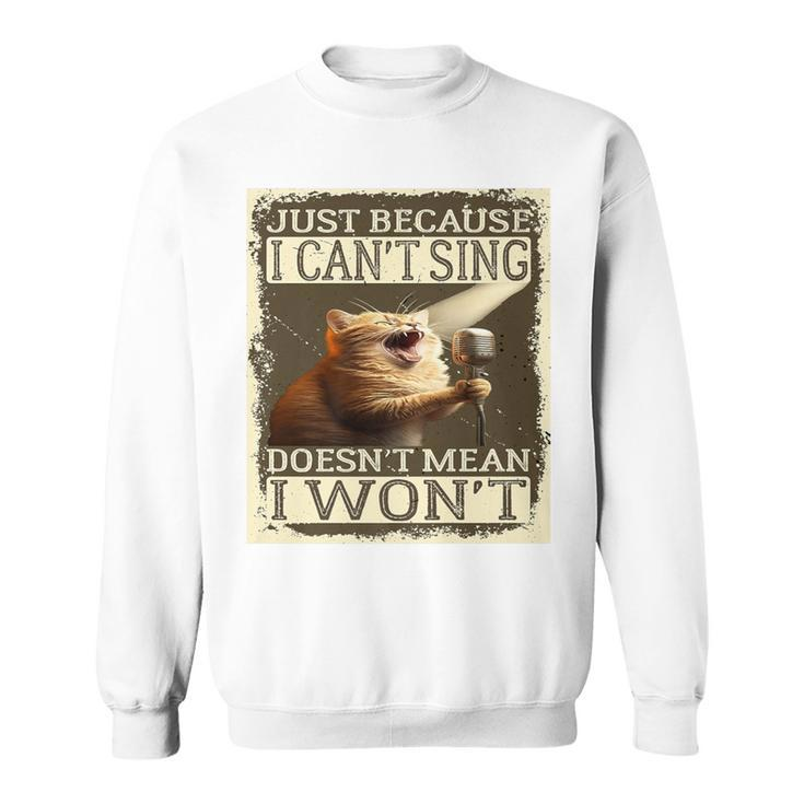 Just Because I Can't Sing Doesn't Mean I Won't Cat Singing Sweatshirt