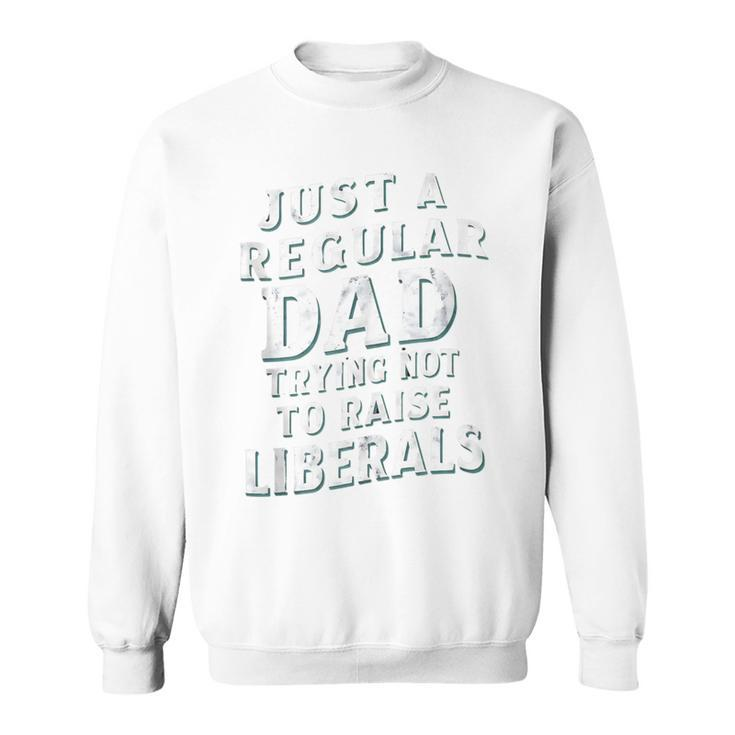 Just A Regular Dad Trying Not To Raise Liberals Father's Day Sweatshirt