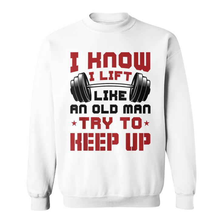 I Know I Lift Like An Old Man Try To Keep Up Fitness Gym Sweatshirt