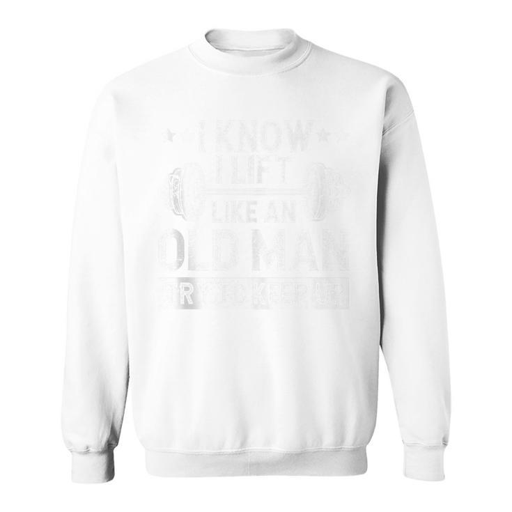I Know I Lift Like An Old Man Try To Keep Up Weightlifting Sweatshirt