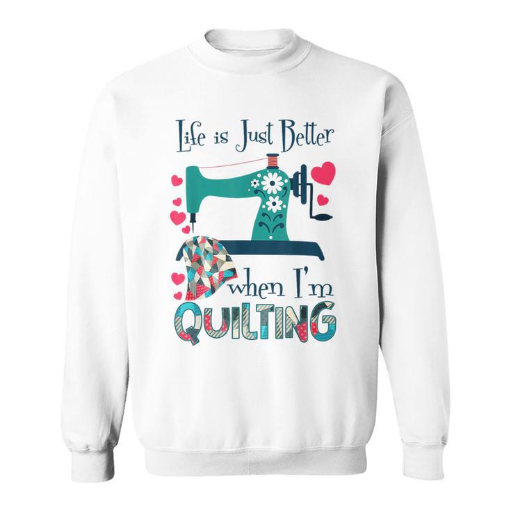 Life Is Just Better When I'm Quilting Quilt Sewing Sweatshirt