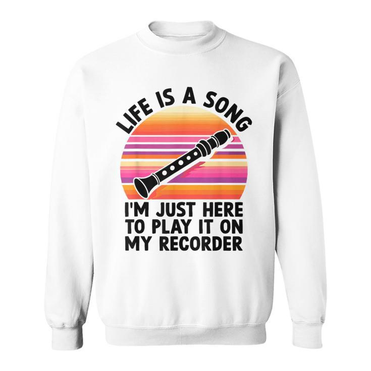 Life Is A Song I'm Just Here To Play It On My Recorder Sweatshirt