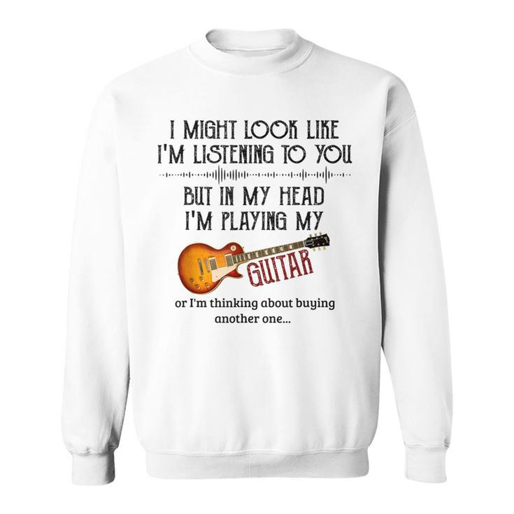 I Might Look Like I'm Listening To You Playing Music Guitar Sweatshirt