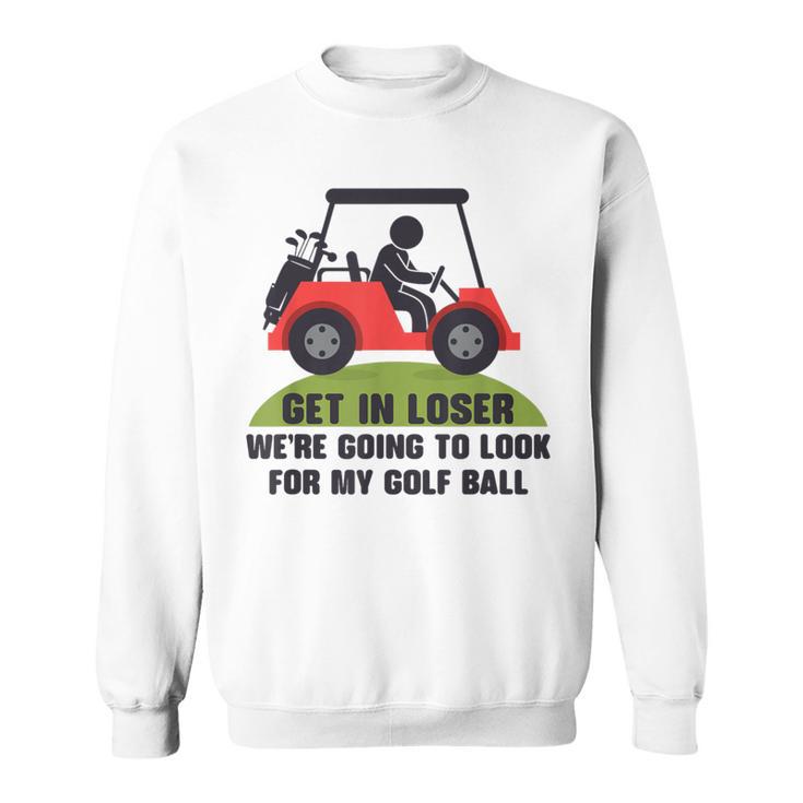 Get In Loser Golf Cart Golfer Look For My Golf Ball Golfing Sweatshirt