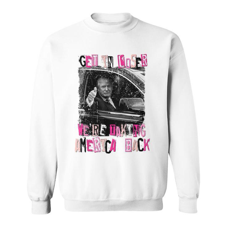 Get In Loser We Are Taking America Back Trump 2024 Sweatshirt