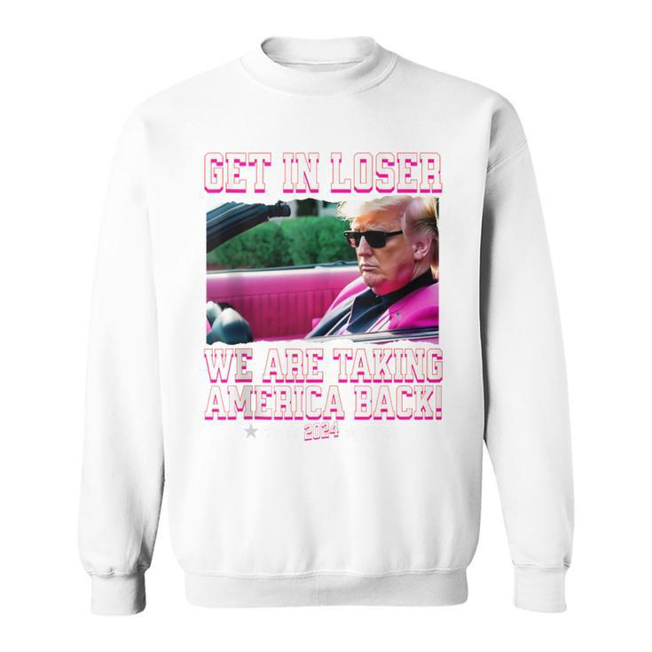 Get In Loser We Are Taking America Back Pink Trump 2024 Sweatshirt