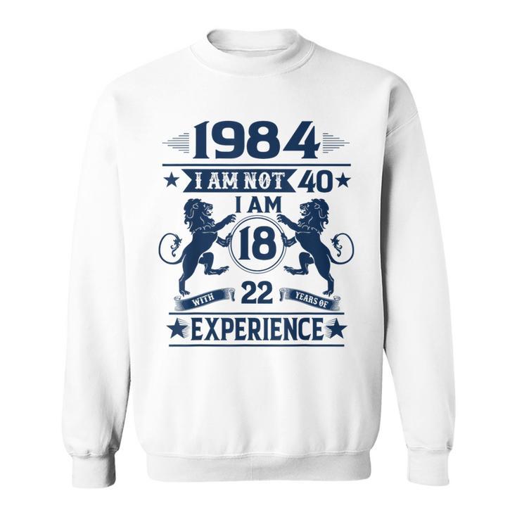 Made In 1984 I Am Not 40 I'm 18 With 22 Years Of Experience Sweatshirt